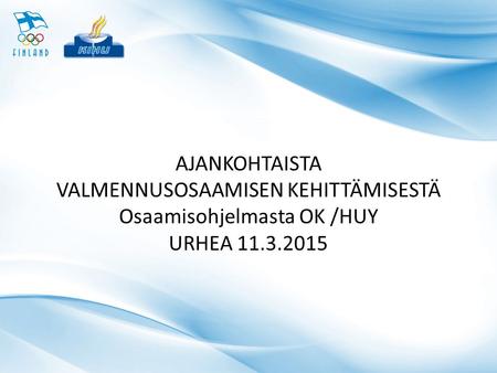AJANKOHTAISTA VALMENNUSOSAAMISEN KEHITTÄMISESTÄ Osaamisohjelmasta OK /HUY URHEA 11.3.2015.