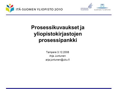 Prosessikuvaukset ja yliopistokirjastojen prosessipankki Tampere 3.12.2008 Arja Juntunen