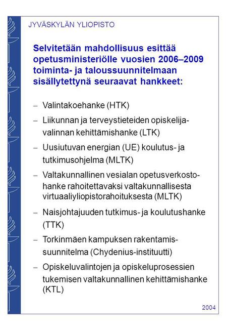 JYVÄSKYLÄN YLIOPISTO 2004 Selvitetään mahdollisuus esittää opetusministeriölle vuosien 2006–2009 toiminta- ja taloussuunnitelmaan sisällytettynä seuraavat.