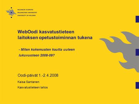 WebOodi kasvatustieteen laitoksen opetustoiminnan tukena - Miten kokemusten kautta uuteen lukuvuoteen 2008-09? Oodi-päivät 1.-2.4.2008 Kaisa Santanen Kasvatustieteen.