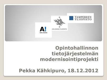 Opintohallinnon tietojärjestelmän modernisointiprojekti Pekka Kähkipuro, 18.12.2012.