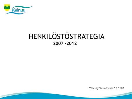 HENKILÖSTÖSTRATEGIA 2007 -2012 Yhteistyötoimikunta 5.6.2007.