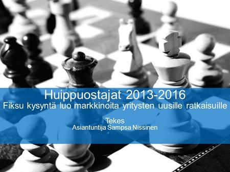 Huippuostajat 2013-2016 Fiksu kysyntä luo markkinoita yritysten uusille ratkaisuille Tekes Asiantuntija Sampsa Nissinen.