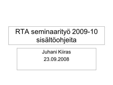 RTA seminaarityö 2009-10 sisältöohjeita Juhani Kiiras 23.09.2008.