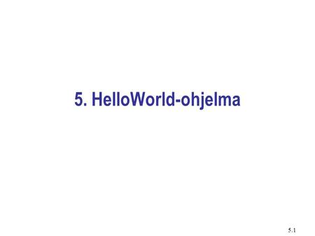 5.1 5. HelloWorld-ohjelma. 5.2 Sisällys Lähdekoodi. Lähdekoodin (osittainen) analyysi. Lähdekoodi tekstitiedostoon. Lähdekoodin kääntäminen tavukoodiksi.