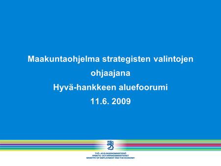 Maakuntaohjelma strategisten valintojen ohjaajana Hyvä-hankkeen aluefoorumi 11.6. 2009.