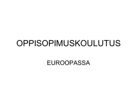 OPPISOPIMUSKOULUTUS EUROOPASSA. Oppisopimuskoulutuksen mallit Saksalainen perinne –Duaalijärjestelmä Oppimisympäristöt Hallinto Tanskalainen ”voileipämalli”