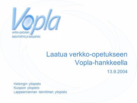 Laatua verkko-opetukseen Vopla-hankkeella 13.9.2004 Helsingin yliopisto Kuopion yliopisto Lappeenrannan teknillinen yliopisto.