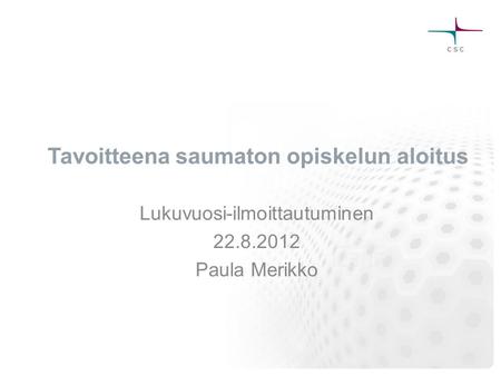 Tavoitteena saumaton opiskelun aloitus Lukuvuosi-ilmoittautuminen 22.8.2012 Paula Merikko.