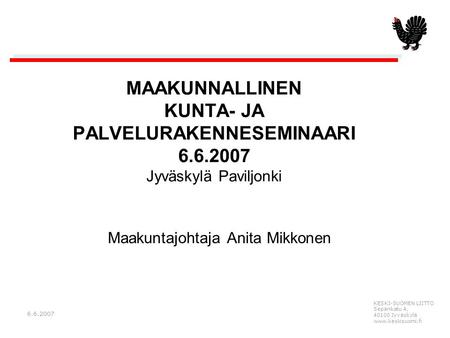 KESKI-SUOMEN LIITTO Sepänkatu 4, 40100 Jyväskylä www.keskisuomi.fi 6.6.2007 MAAKUNNALLINEN KUNTA- JA PALVELURAKENNESEMINAARI 6.6.2007 Jyväskylä Paviljonki.
