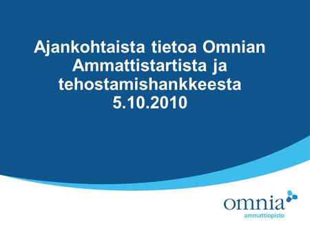 Ajankohtaista tietoa Omnian Ammattistartista ja tehostamishankkeesta 5.10.2010.