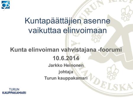 Kuntapäättäjien asenne vaikuttaa elinvoimaan Kunta elinvoiman vahvistajana -foorumi 10.6.2014 Jarkko Heinonen johtaja Turun kauppakamari.