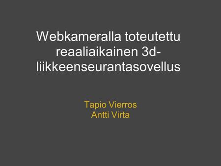 Webkameralla toteutettu reaaliaikainen 3d- liikkeenseurantasovellus Tapio Vierros Antti Virta.
