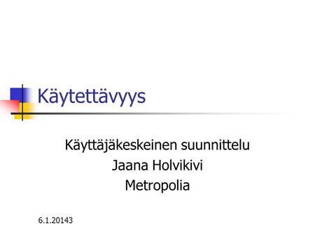 Käytettävyys Käyttäjäkeskeinen suunnittelu Jaana Holvikivi Metropolia 6.1.20143.