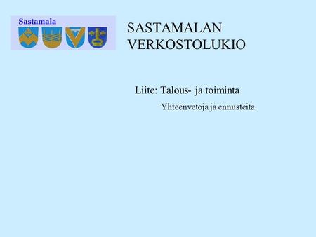 SASTAMALAN VERKOSTOLUKIO Liite: Talous- ja toiminta Yhteenvetoja ja ennusteita.