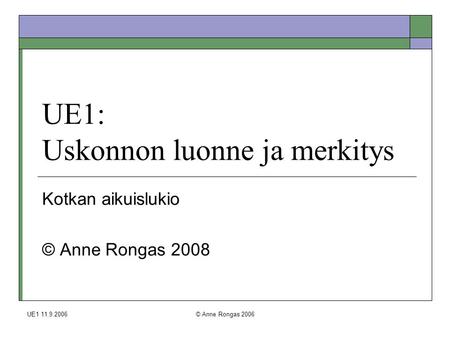 UE1 11.9.2006© Anne Rongas 2006 UE1: Uskonnon luonne ja merkitys Kotkan aikuislukio © Anne Rongas 2008.