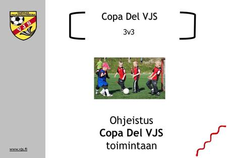 Www.vjs.fi Ohjeistus Copa Del VJS toimintaan Copa Del VJS 3v3.