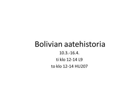 Bolivian aatehistoria 10.3.-16.4. ti klo 12-14 L9 to klo 12-14 HU207.