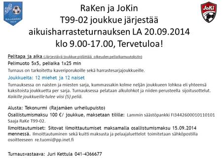RaKen ja JoKin T99-02 joukkue järjestää aikuisharrasteturnauksen LA 20.09.2014 klo 9.00-17.00, Tervetuloa! Pelitapa ja aika (Järjestävä joukkue pidättää.