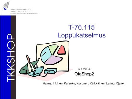 T-76.115 Loppukatselmus 5.4.2004 OtaShop2 Halme, Inkinen, Karanko, Kosunen, Kärkkäinen, Larmo, Ojanen.