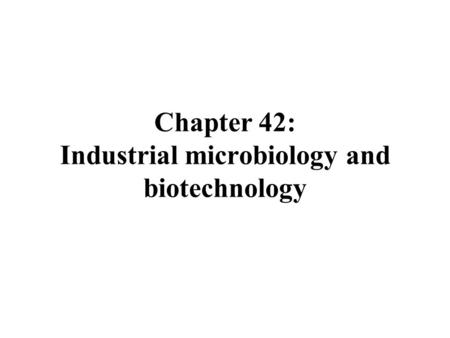 Chapter 42: Industrial microbiology and biotechnology.