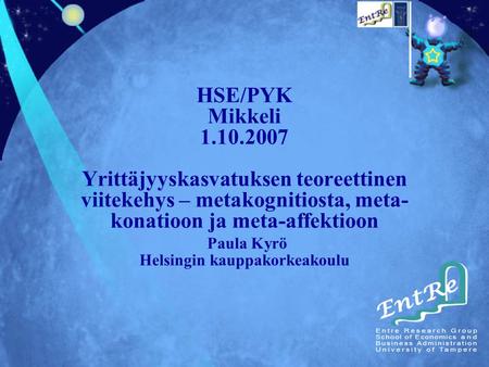 HSE/PYK Mikkeli 1.10.2007 Yrittäjyyskasvatuksen teoreettinen viitekehys – metakognitiosta, meta- konatioon ja meta-affektioon Paula Kyrö Helsingin kauppakorkeakoulu.