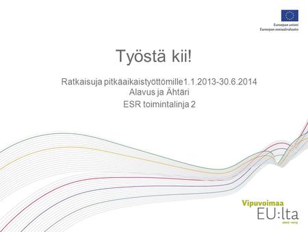 Työstä kii! Ratkaisuja pitkäaikaistyöttömille1.1.2013-30.6.2014 Alavus ja Ähtäri ESR toimintalinja 2.