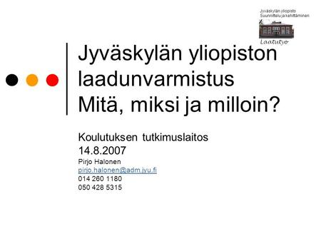 Jyväskylän yliopisto Suunnittelu ja kehittäminen Laatutyö Jyväskylän yliopiston laadunvarmistus Mitä, miksi ja milloin? Koulutuksen tutkimuslaitos 14.8.2007.