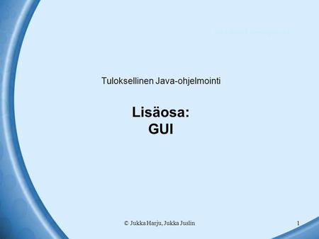 © Jukka Harju, Jukka Juslin1 Tuloksellinen Java-ohjelmointi Lisäosa: GUI Tuloksellinen Java-ohjelmointi.