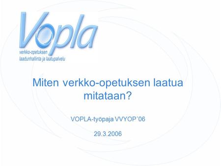 Miten verkko-opetuksen laatua mitataan? VOPLA-työpaja VVYOP´06 29.3.2006.