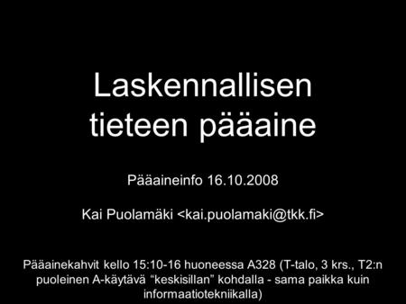 Laskennallisen tieteen pääaine Pääaineinfo 16.10.2008 Kai Puolamäki Pääainekahvit kello 15:10-16 huoneessa A328 (T-talo, 3 krs., T2:n puoleinen A-käytävä.