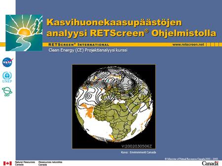Clean Energy (CE) Projektianalyysi kurssi Kasvihuonekaasupäästöjen analyysi RETScreen ® Ohjelmistolla © Minister of Natual Resources Canada 2001 – 2005.