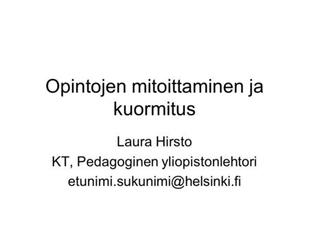 Opintojen mitoittaminen ja kuormitus Laura Hirsto KT, Pedagoginen yliopistonlehtori