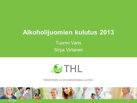 Alkoholijuomien kulutus 2013 Tuomo Varis Sirpa Virtanen 10.4.2014 1.