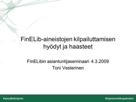 FinELib-aineistojen kilpailuttamisen hyödyt ja haasteet FinELibin asiantuntijaseminaari 4.3.2009 Toni Vesterinen.