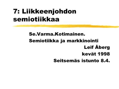 7: Liikkeenjohdon semiotiikkaa Se.Varma.Kotimainen. Semiotiikka ja markkinointi Leif Åberg kevät 1998 Seitsemäs istunto 8.4.