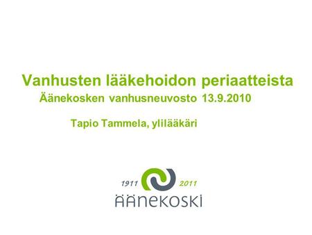 Tähän tarvittaessa otsikko Vanhusten lääkehoidon periaatteista Äänekosken vanhusneuvosto 13.9.2010 Tapio Tammela, ylilääkäri.