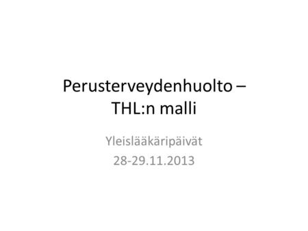 Perusterveydenhuolto – THL:n malli Yleislääkäripäivät 28-29.11.2013.