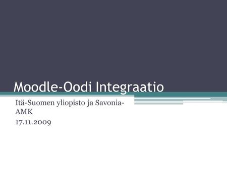 Moodle-Oodi Integraatio Itä-Suomen yliopisto ja Savonia- AMK 17.11.2009.