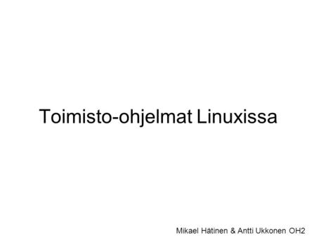 Toimisto-ohjelmat Linuxissa Mikael Hätinen & Antti Ukkonen OH2.