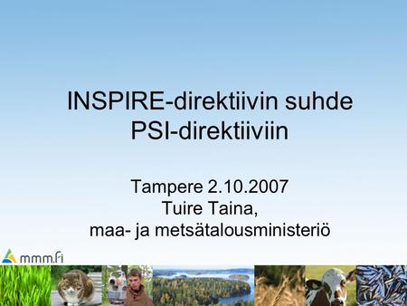 INSPIRE-direktiivin suhde PSI-direktiiviin Tampere 2.10.2007 Tuire Taina, maa- ja metsätalousministeriö.