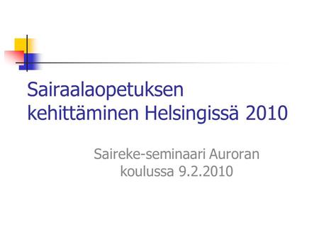 Sairaalaopetuksen kehittäminen Helsingissä 2010 Saireke-seminaari Auroran koulussa 9.2.2010.