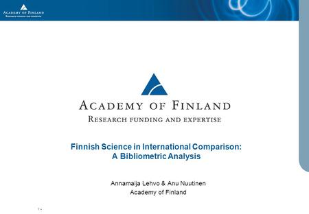 1 Finnish Science in International Comparison: A Bibliometric Analysis Annamaija Lehvo & Anu Nuutinen Academy of Finland.