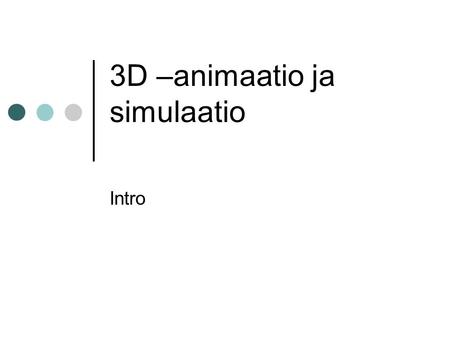 3D –animaatio ja simulaatio Intro. Kurssin suoritus Luennot 7x2h Labrat 7x3h Tentti Harjoitustyö Extratehtävät Mallinnuskilpailu.