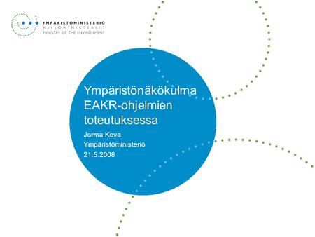Ympäristönäkökulma EAKR-ohjelmien toteutuksessa Jorma Keva Ympäristöministeriö 21.5.2008.