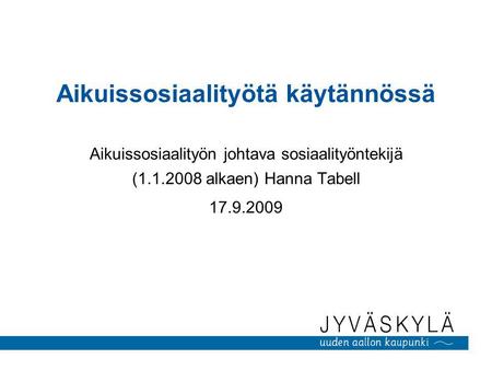 Aikuissosiaalityötä käytännössä Aikuissosiaalityön johtava sosiaalityöntekijä (1.1.2008 alkaen) Hanna Tabell 17.9.2009.