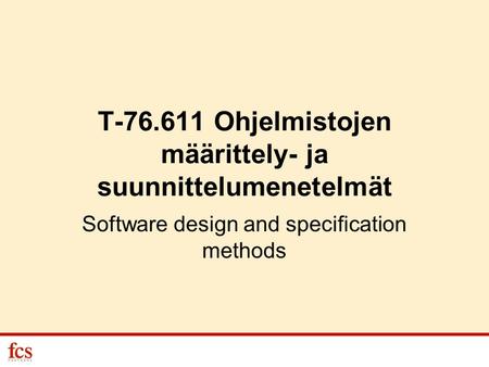 T-76.611 Ohjelmistojen määrittely- ja suunnittelumenetelmät Software design and specification methods.