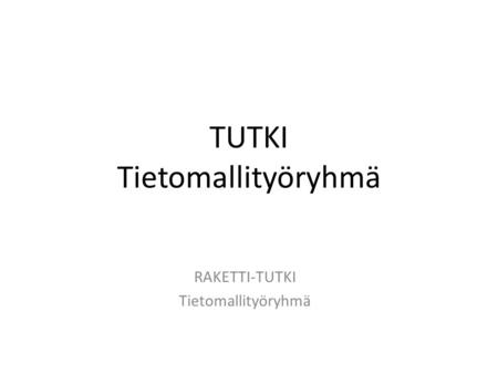 TUTKI Tietomallityöryhmä RAKETTI-TUTKI Tietomallityöryhmä.