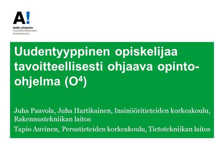 Uudentyyppinen opiskelijaa tavoitteellisesti ohjaava opinto- ohjelma (O 4 ) Juha Paavola, Juha Hartikainen, Insinööritieteiden korkeakoulu, Rakennustekniikan.