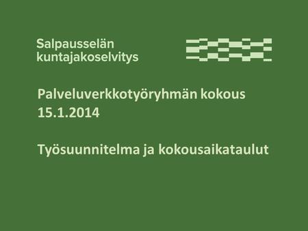 Palveluverkkotyöryhmän kokous 15.1.2014 Työsuunnitelma ja kokousaikataulut.